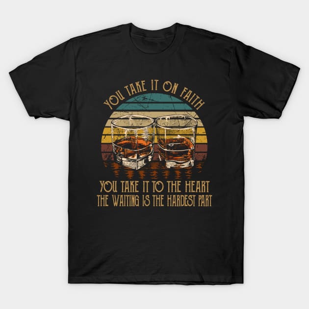 You Take It On Faith, You Take It To The Heart The Waiting Is The Hardest Part Quotes Whiskey Cups T-Shirt by Creative feather